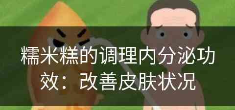 糯米糕的调理内分泌功效：改善皮肤状况